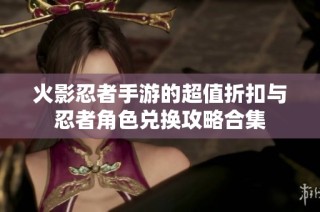 火影忍者手游的超值折扣与忍者角色兑换攻略合集