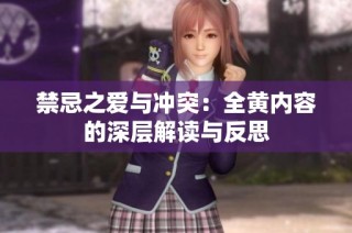 禁忌之爱与冲突：全黄内容的深层解读与反思