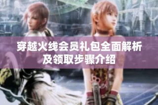 穿越火线会员礼包全面解析及领取步骤介绍