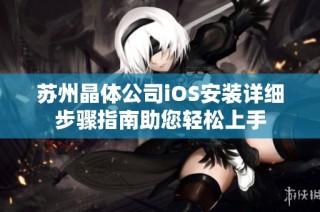 苏州晶体公司iOS安装详细步骤指南助您轻松上手