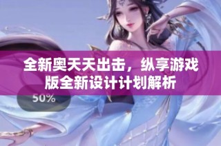 全新奥天天出击，纵享游戏版全新设计计划解析