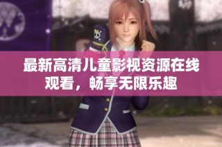 最新高清儿童影视资源在线观看，畅享无限乐趣