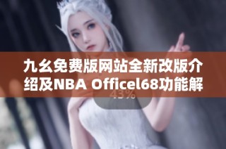 九幺免费版网站全新改版介绍及NBA Officel68功能解析