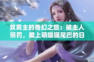 双男主的奇幻之旅：被主人惩罚，戴上萌趣猫尾巴的日常