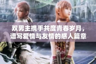 双男主携手共度青春岁月，谱写爱情与友情的感人篇章