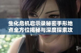 生化危机启示录秘密手形地点全方位揭秘与深度探索攻略