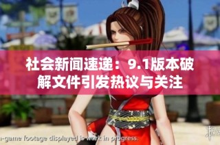 社会新闻速递：9.1版本破解文件引发热议与关注