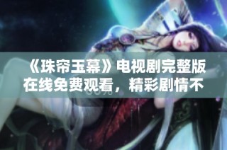 《珠帘玉幕》电视剧完整版在线免费观看，精彩剧情不容错过