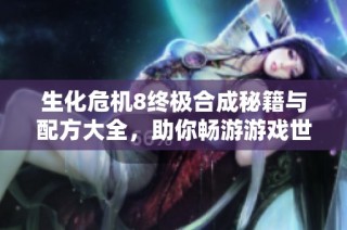 生化危机8终极合成秘籍与配方大全，助你畅游游戏世界