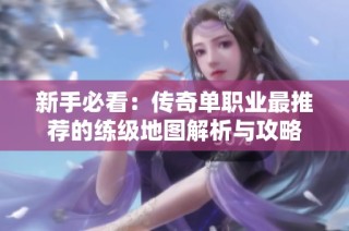 新手必看：传奇单职业最推荐的练级地图解析与攻略