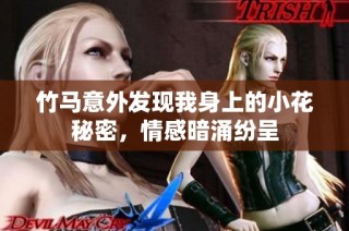 竹马意外发现我身上的小花秘密，情感暗涌纷呈
