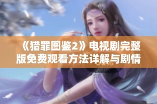 《猎罪图鉴2》电视剧完整版免费观看方法详解与剧情解析