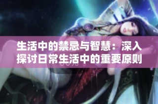 生活中的禁忌与智慧：深入探讨日常生活中的重要原则