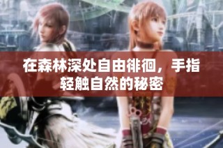 在森林深处自由徘徊，手指轻触自然的秘密