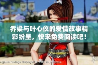 乔梁与叶心仪的爱情故事精彩纷呈，快来免费阅读吧！