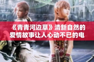 《青青河边草》清新自然的爱情故事让人心动不已的电影佳作