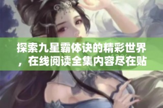 探索九星霸体诀的精彩世界，在线阅读全集内容尽在贴吧