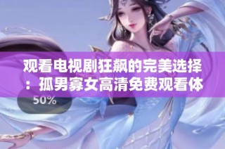 观看电视剧狂飙的完美选择：孤男寡女高清免费观看体验