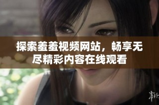 探索羞羞视频网站，畅享无尽精彩内容在线观看