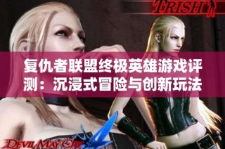 复仇者联盟终极英雄游戏评测：沉浸式冒险与创新玩法的完美融合