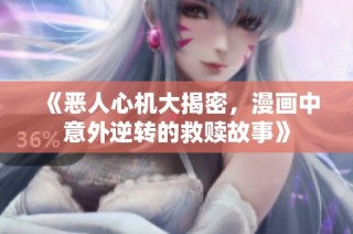 《恶人心机大揭密，漫画中意外逆转的救赎故事》