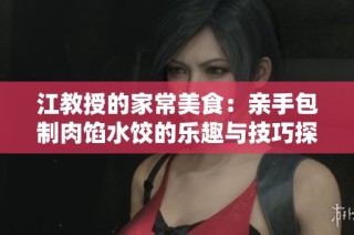 江教授的家常美食：亲手包制肉馅水饺的乐趣与技巧探秘