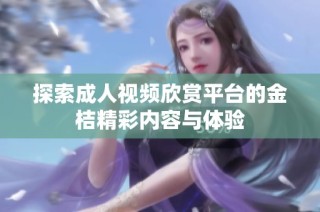 探索成人视频欣赏平台的金桔精彩内容与体验