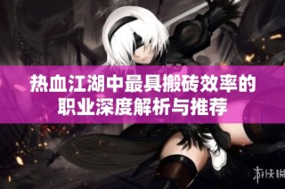 热血江湖中最具搬砖效率的职业深度解析与推荐