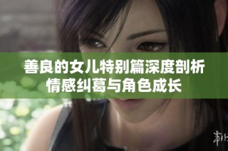 善良的女儿特别篇深度剖析情感纠葛与角色成长