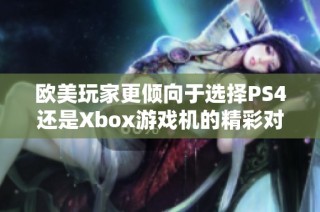 欧美玩家更倾向于选择PS4还是Xbox游戏机的精彩对比分析