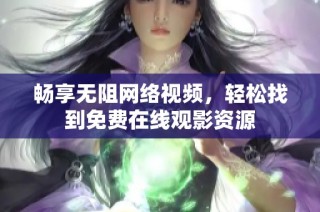 畅享无阻网络视频，轻松找到免费在线观影资源