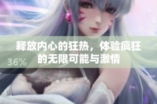 释放内心的狂热，体验疯狂的无限可能与激情