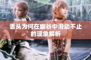 舌头为何在幽谷中滑动不止的现象解析