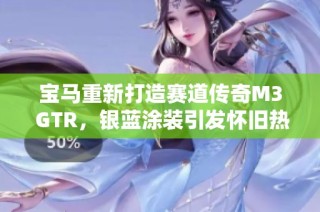 宝马重新打造赛道传奇M3 GTR，银蓝涂装引发怀旧热潮