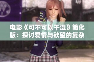电影《可不可以干湿》简化版：探讨爱情与欲望的复杂关系