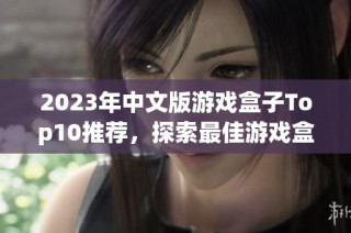 2023年中文版游戏盒子Top10推荐，探索最佳游戏盒子选择与使用心得