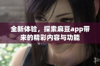 全新体验，探索麻豆app带来的精彩内容与功能