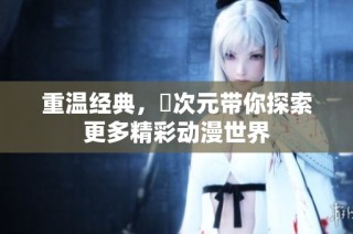 重温经典，囧次元带你探索更多精彩动漫世界