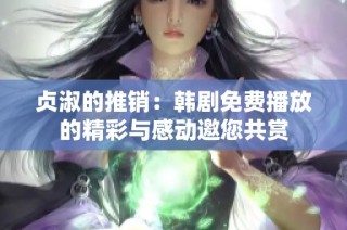 贞淑的推销：韩剧免费播放的精彩与感动邀您共赏