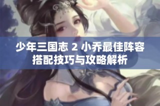 少年三国志 2 小乔最佳阵容搭配技巧与攻略解析