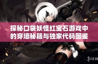 探秘口袋妖怪红宝石游戏中的穿墙秘籍与独家代码图鉴全面解析