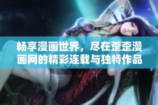 畅享漫画世界，尽在歪歪漫画网的精彩连载与独特作品