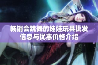 畅销会跳舞的娃娃玩具批发信息与优惠价格介绍
