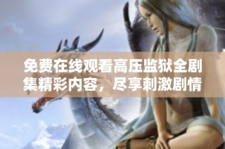 免费在线观看高压监狱全剧集精彩内容，尽享刺激剧情