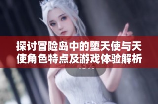 探讨冒险岛中的堕天使与天使角色特点及游戏体验解析