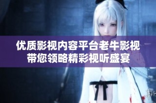 优质影视内容平台老牛影视带您领略精彩视听盛宴