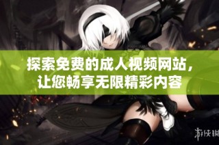 探索免费的成人视频网站，让您畅享无限精彩内容