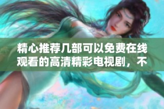 精心推荐几部可以免费在线观看的高清精彩电视剧，不容错过
