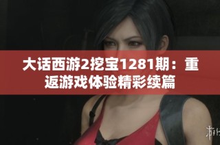 大话西游2挖宝1281期：重返游戏体验精彩续篇
