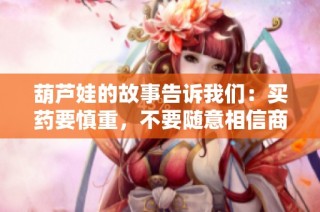 葫芦娃的故事告诉我们：买药要慎重，不要随意相信商家